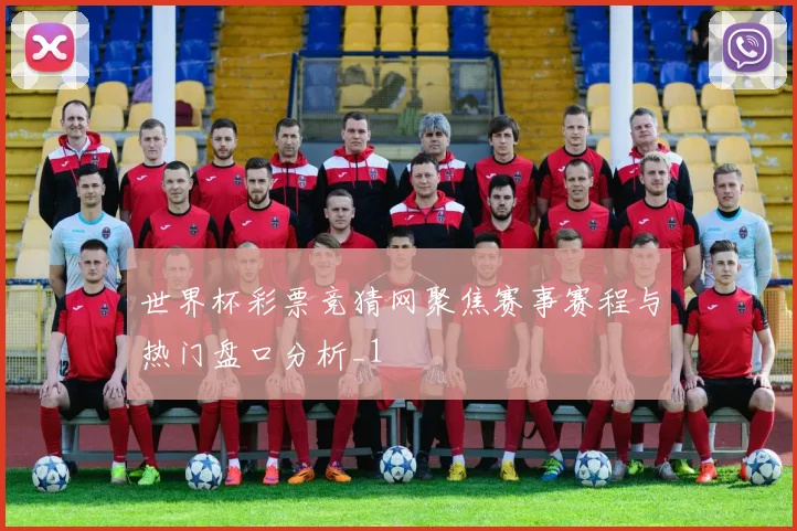 世界杯彩票竞猜网聚焦赛事赛程与热门盘口分析_1