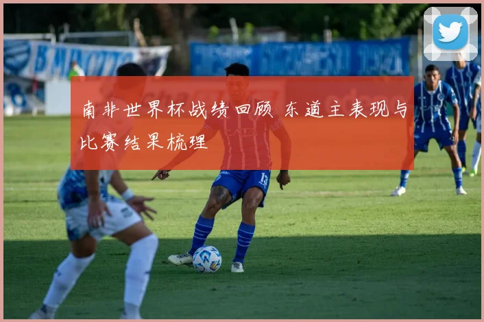 南非世界杯战绩回顾 东道主表现与比赛结果梳理