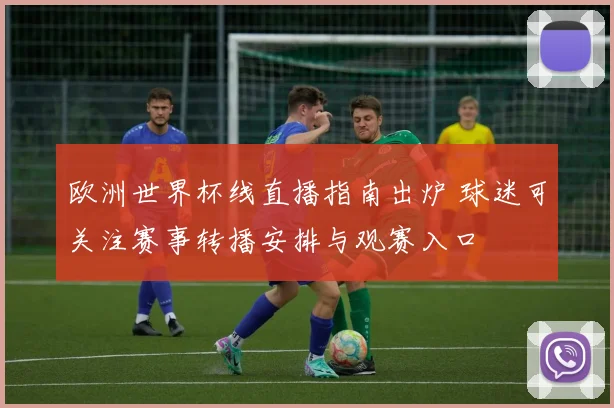 欧洲世界杯线直播指南出炉 球迷可关注赛事转播安排与观赛入口