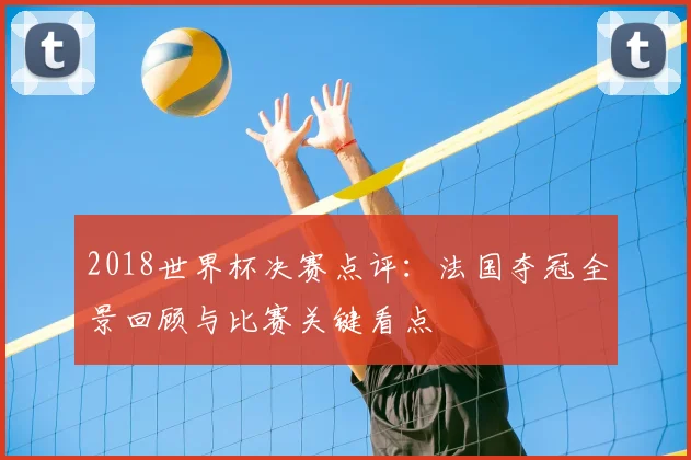 2018世界杯决赛点评：法国夺冠全景回顾与比赛关键看点