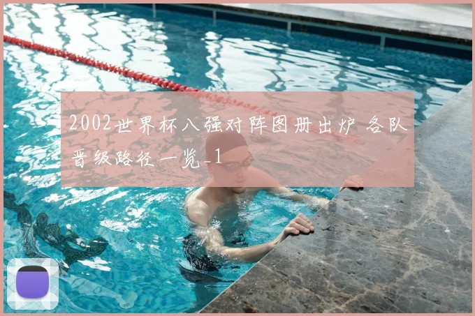 2002世界杯八强对阵图册出炉 各队晋级路径一览_1