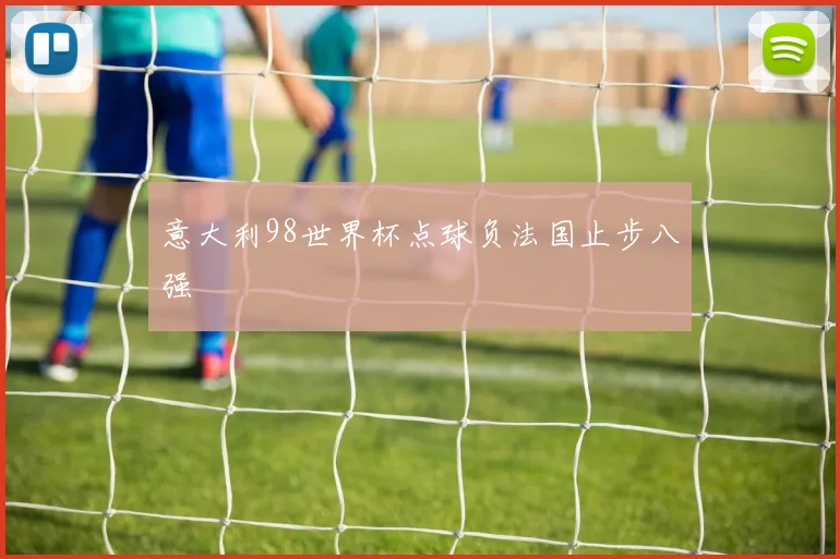 意大利98世界杯点球负法国止步八强