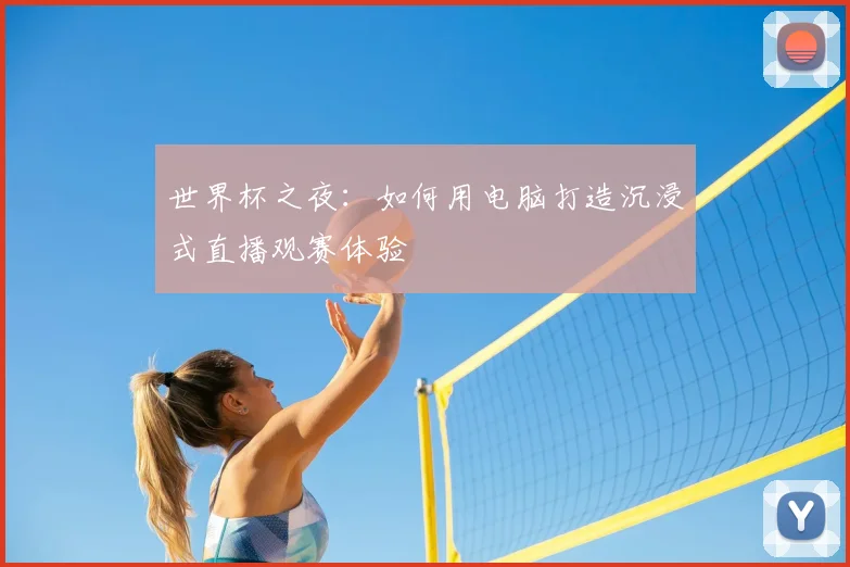 世界杯之夜：如何用电脑打造沉浸式直播观赛体验