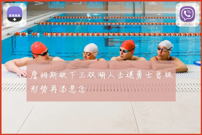 詹姆斯砍下三双湖人击退勇士晋级形势再添悬念