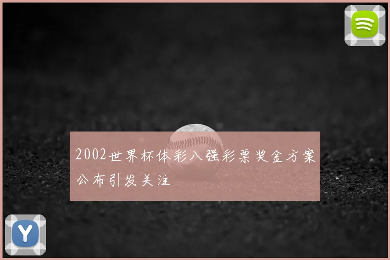 2002世界杯体彩八强彩票奖金方案公布引发关注